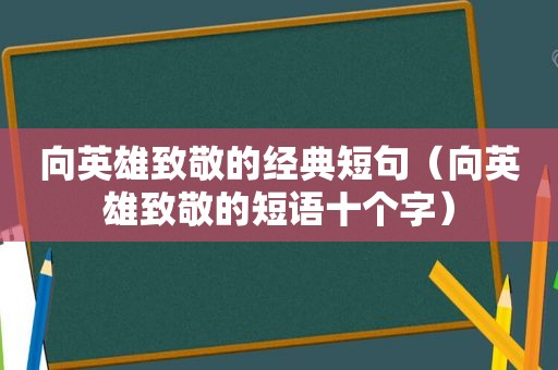 向英雄致敬的经典短句（向英雄致敬的短语十个字）