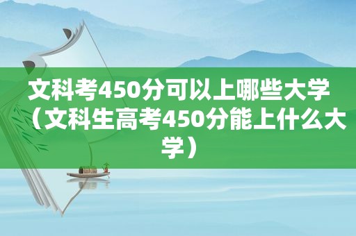 文科考450分可以上哪些大学（文科生高考450分能上什么大学）