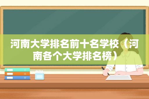 河南大学排名前十名学校（河南各个大学排名榜）