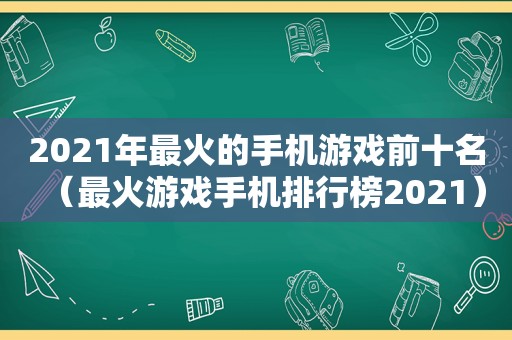 2021年最火的手机游戏前十名（最火游戏手机排行榜2021）