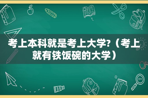 考上本科就是考上大学?（考上就有铁饭碗的大学）