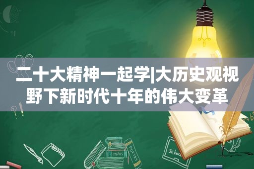 二十大精神一起学|大历史观视野下新时代十年的伟大变革