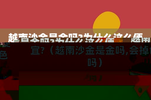 越南沙金是金吗?为什么这么便宜?（越南沙金是金吗,会掉色吗）