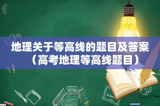 地理关于等高线的题目及答案（高考地理等高线题目）