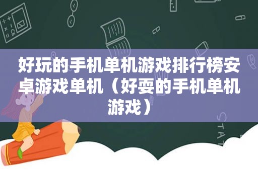 好玩的手机单机游戏排行榜安卓游戏单机（好耍的手机单机游戏）