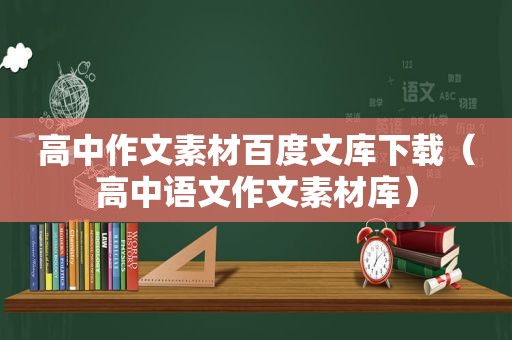 高中作文素材百度文库下载（高中语文作文素材库）