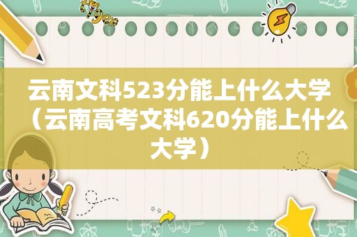 云南文科523分能上什么大学（云南高考文科620分能上什么大学）