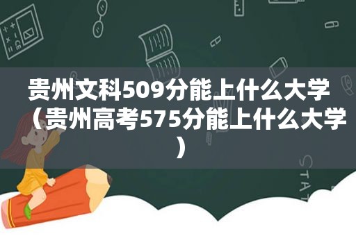 贵州文科509分能上什么大学（贵州高考575分能上什么大学）