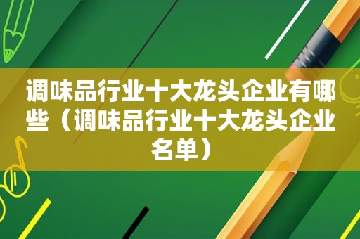 调味品行业十大龙头企业有哪些（调味品行业十大龙头企业名单）