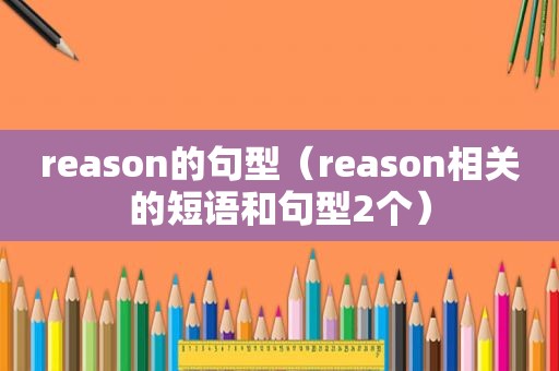 reason的句型（reason相关的短语和句型2个）