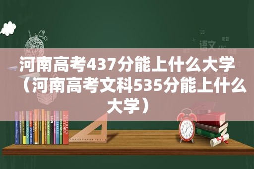 河南高考437分能上什么大学（河南高考文科535分能上什么大学）