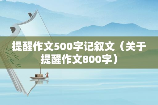 提醒作文500字记叙文（关于提醒作文800字）