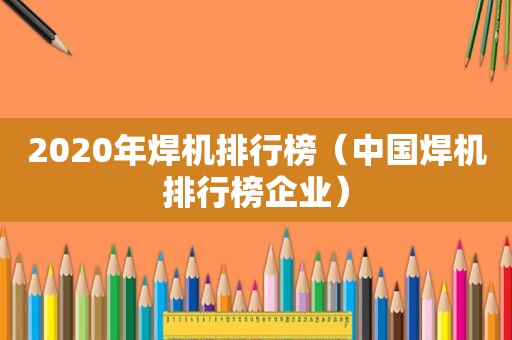 2020年焊机排行榜（中国焊机排行榜企业）