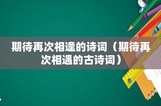 期待再次相逢的诗词（期待再次相遇的古诗词）