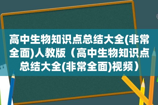 高中生物知识点总结大全(非常全面)人教版（高中生物知识点总结大全(非常全面)视频）