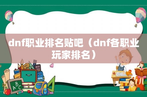 dnf职业排名贴吧（dnf各职业玩家排名）