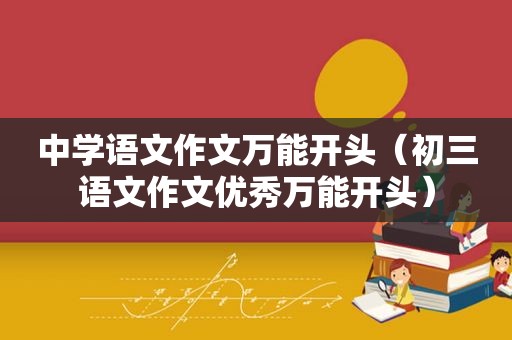 中学语文作文万能开头（初三语文作文优秀万能开头）