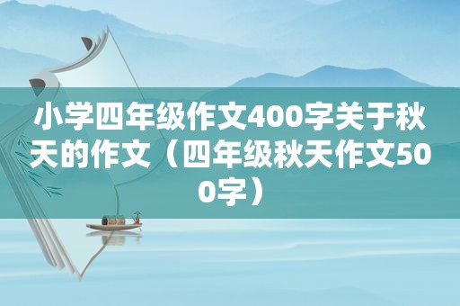 小学四年级作文400字关于秋天的作文（四年级秋天作文500字）