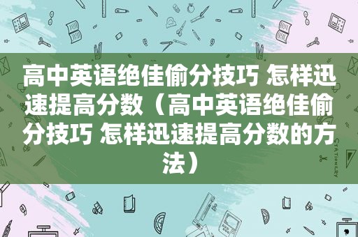 高中英语绝佳偷分技巧 怎样迅速提高分数（高中英语绝佳偷分技巧 怎样迅速提高分数的方法）