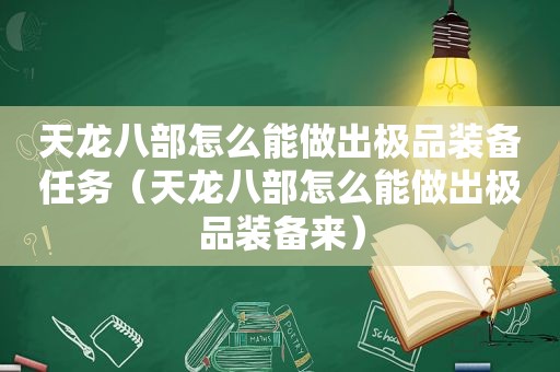 天龙八部怎么能做出极品装备任务（天龙八部怎么能做出极品装备来）