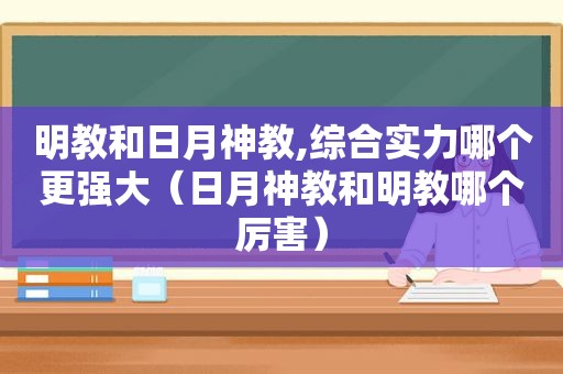 明教和日月神教,综合实力哪个更强大（日月神教和明教哪个厉害）