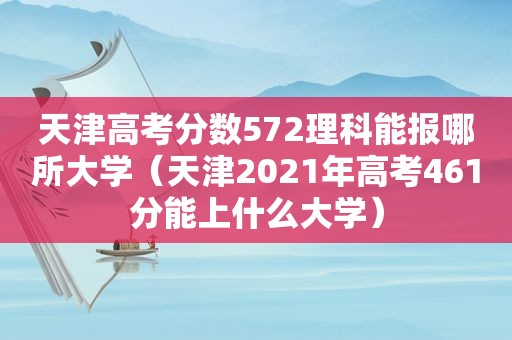 天津高考分数572理科能报哪所大学（天津2021年高考461分能上什么大学）