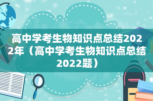 高中学考生物知识点总结2022年（高中学考生物知识点总结2022题）