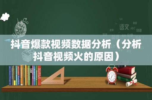 抖音爆款视频数据分析（分析抖音视频火的原因）