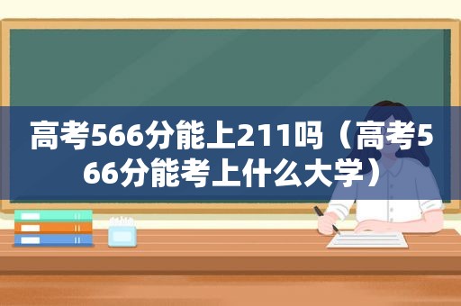 高考566分能上211吗（高考566分能考上什么大学）