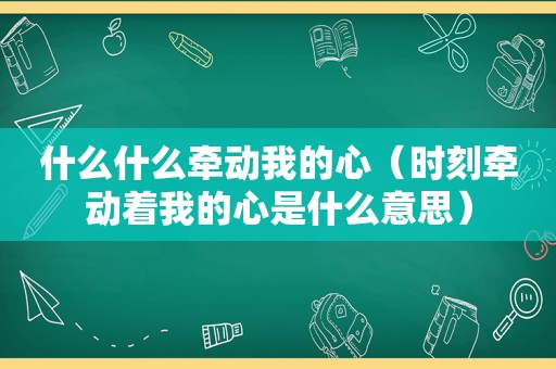 什么什么牵动我的心（时刻牵动着我的心是什么意思）