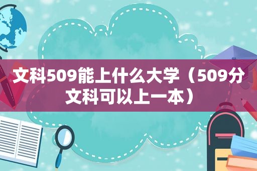 文科509能上什么大学（509分文科可以上一本）