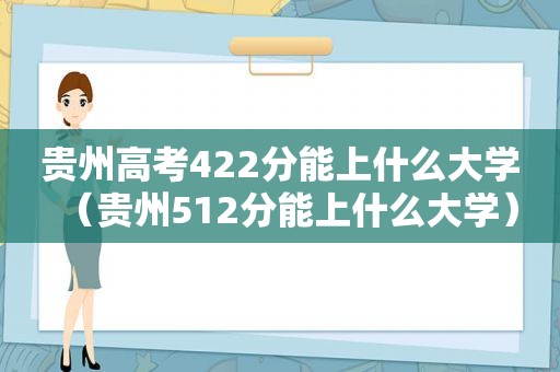 贵州高考422分能上什么大学（贵州512分能上什么大学）