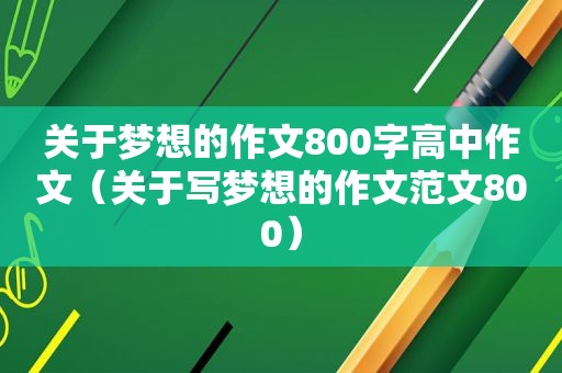 关于梦想的作文800字高中作文（关于写梦想的作文范文800）