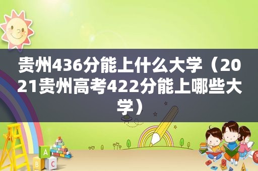 贵州436分能上什么大学（2021贵州高考422分能上哪些大学）