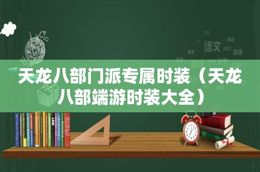 天龙八部门派专属时装（天龙八部端游时装大全）