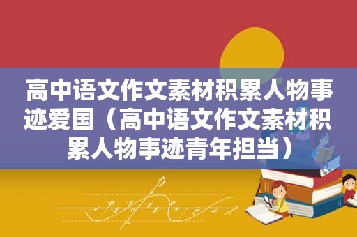 高中语文作文素材积累人物事迹爱国（高中语文作文素材积累人物事迹青年担当）