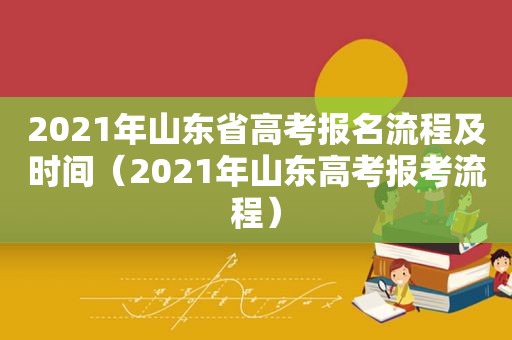 2021年山东省高考报名流程及时间（2021年山东高考报考流程）