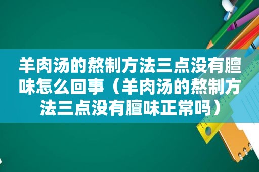 羊肉汤的熬制方法三点没有膻味怎么回事（羊肉汤的熬制方法三点没有膻味正常吗）