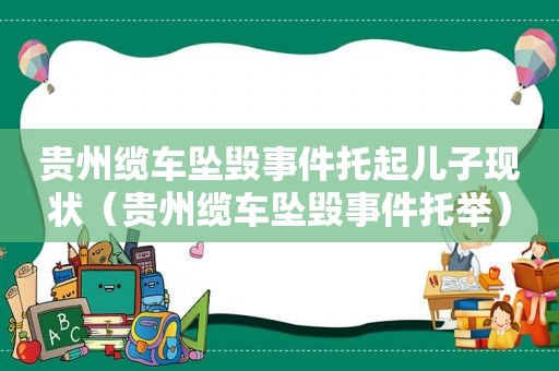 贵州缆车坠毁事件托起儿子现状（贵州缆车坠毁事件托举）