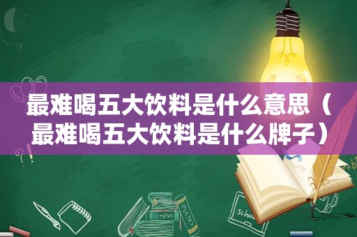 最难喝五大饮料是什么意思（最难喝五大饮料是什么牌子）