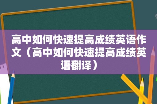 高中如何快速提高成绩英语作文（高中如何快速提高成绩英语翻译）