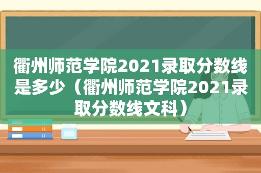 衢州师范学院2021录取分数线是多少（衢州师范学院2021录取分数线文科）