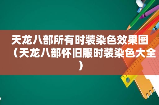 天龙八部所有时装染色效果图（天龙八部怀旧服时装染色大全）