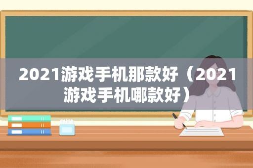 2021游戏手机那款好（2021游戏手机哪款好）