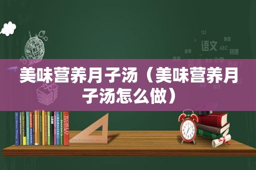 美味营养月子汤（美味营养月子汤怎么做）