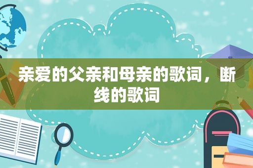 亲爱的父亲和母亲的歌词，断线的歌词