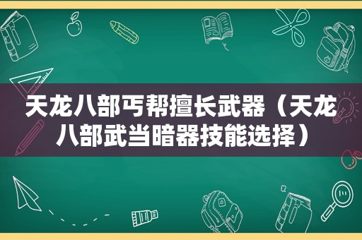 天龙八部丐帮擅长武器（天龙八部武当暗器技能选择）