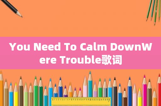 You Need To Calm DownWere Trouble歌词