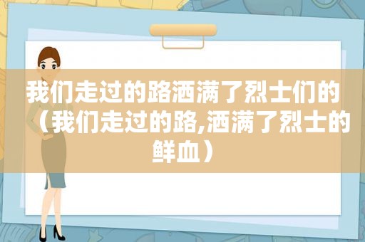 我们走过的路洒满了烈士们的（我们走过的路,洒满了烈士的鲜血）