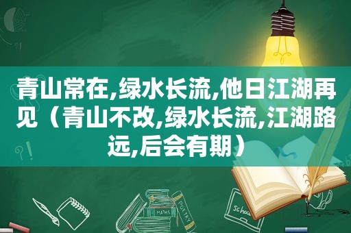 青山常在,绿水长流,他日江湖再见（青山不改,绿水长流,江湖路远,后会有期）